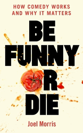 Be Funny or Die: How Comedy Works and Why It Matters Joel Morris 9781800183100
