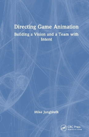 Directing Game Animation: Building a Vision and a Team with Intent Mike Jungbluth 9781032410876