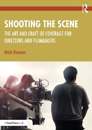 Shooting the Scene: The Art and Craft of Coverage for Directors and Filmmakers Mark Rosman 9780367746124