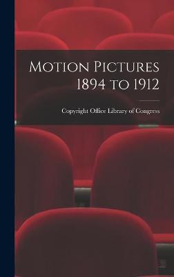 Motion Pictures 1894 to 1912 Copyright Office Library of Congress 9781013782855