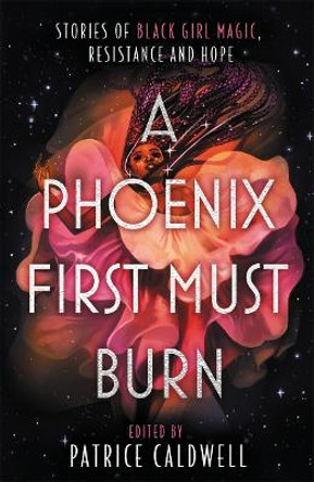 A Phoenix First Must Burn: Stories of Black Girl Magic, Resistance and Hope Patrice Caldwell 9781471409301