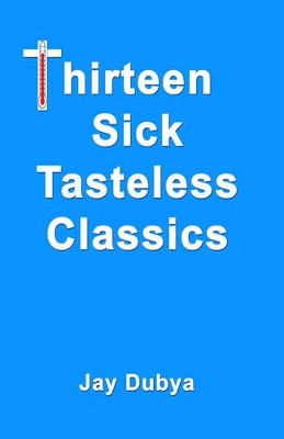 Thirteen Sick Tasteless Classics by Jay Dubya