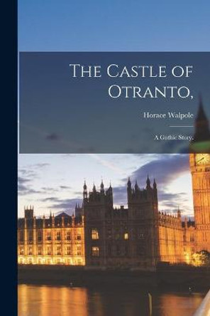 The Castle of Otranto,: a Gothic Story. Horace Walpole 9781015144118