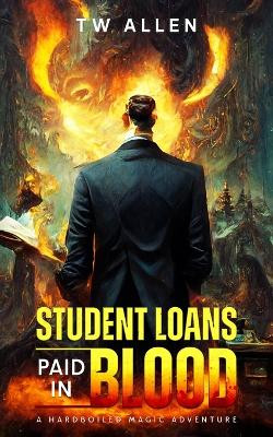 Student Loans Paid In Blood - A Hardboiled Magic Adventure by Tw Allen