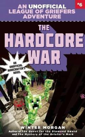The Hardcore War: An Unofficial League of Griefers Adventure, #6 Winter Morgan 9781634505406 The Hardcore War: An Unofficial League of Griefers Adventure, #6 Winter Morgan 9781634505406