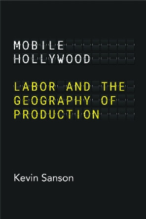 Mobile Hollywood: Labor and the Geography of Production Kevin Sanson 9780520399006