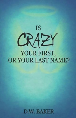 Is Crazy Your First, or Your Last Name? by D W Baker