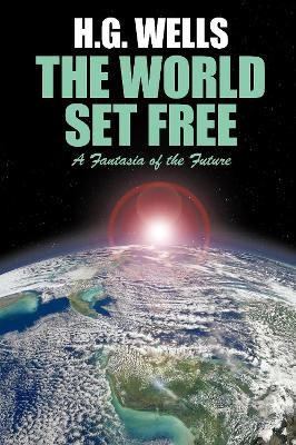 The World Set Free: A Fantasia of the Future H G Wells 9781479474356