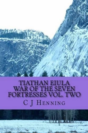 Tiathan Eiula War of the Seven Fortresses Vol. Two by C J Henning