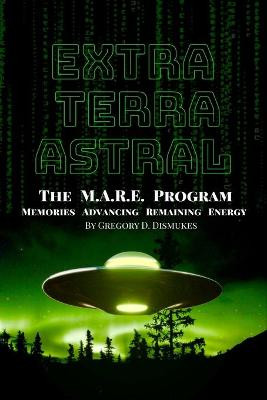 Extra Terra Astral: The M.A.R.E. Program. Memories. Advancing. Remaining. Energy Gregory Darnell Dismukes 9780578658247