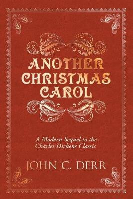 Another Christmas Carol: A Modern Sequel to the Charles Dickens Classic John C Derr 9780578929934
