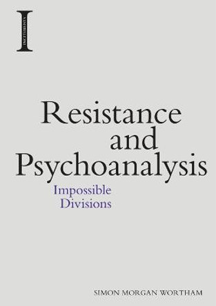 Resistance and Psychoanalysis: Impossible Divisions Simon Morgan Wortham 9781474429603