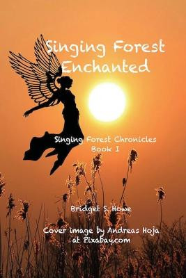 Singing Forest Enchanted: Singing Forest Chronicles Book I Bridget S Howe 9781716720284