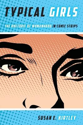 Typical Girls: The Rhetoric of Womanhood in Comic Strips Susan E Kirtley 9780814257937