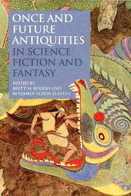 Once and Future Antiquities in Science Fiction and Fantasy Brett M. Rogers 9781350068940