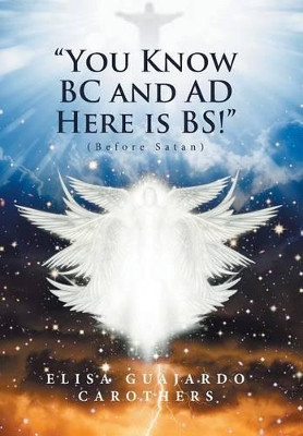 "You Know BC and AD Here is BS!": (Before Satan) Elisa Guajardo Carothers 9781524568115