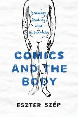 Comics and the Body: Drawing, Reading, and Vulnerability Eszter Szep 9780814257722