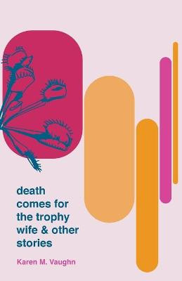 Death Comes for the Trophy Wife and Other Stories by Karen M Vaughn