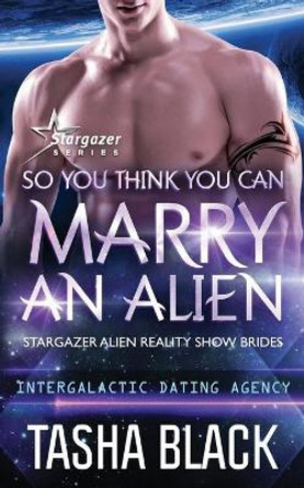 So You Think You Can Marry an Alien: Stargazer Alien Reality Show Brides #1 Tasha Black 9781691460175