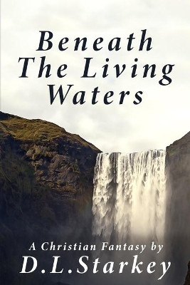 Beneath The Living Waters by D L Starkey