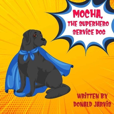 Mocha, The Superhero Service Dog by Donald Jarvis