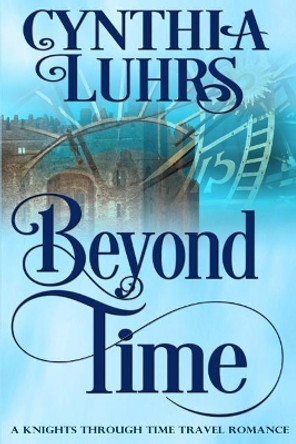 Beyond Time: A Knights Through Time Travel Romance Novel Cynthia Luhrs 9781548138226