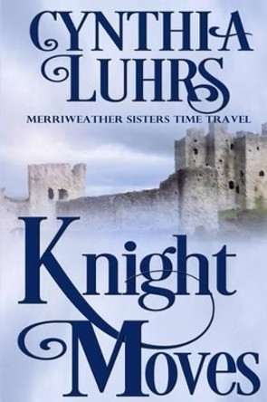 Knight Moves: A Merriweather Sisters Time Travel Romance Cynthia Luhrs 9781519295491