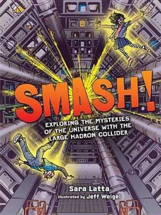 Smash! Exploring the Mysteries of the Universe with the Large Hadron Collider Latta Sara 9781512430707