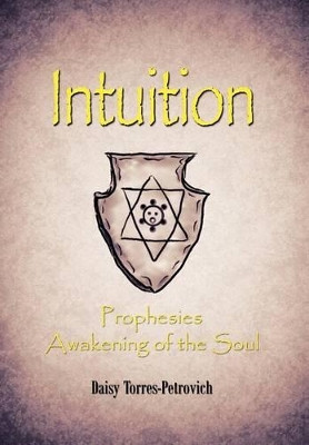 Intuition: Prophesies Awakening of the Soul Daisy Torres-Petrovich 9781466916272