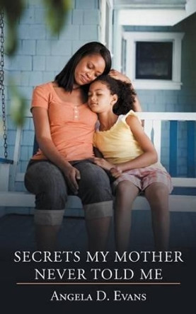 Secrets My Mother Never Told Me Angela D. Evans 9781468554892