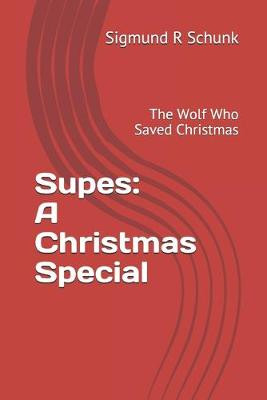 Supes: A Christmas Special: The Wolf Who Saved Christmas Sigmund R Schunk 9781674132808