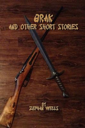 Grak and Other Short Stories by Zephan Wells Grak and Other Short Stories by Zephan Wells