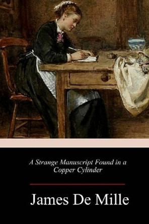 A Strange Manuscript Found in a Copper Cylinder James De Mille 9781983810114