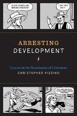 Arresting Development: Comics at the Boundaries of Literature Christopher Pizzino 9781477309773