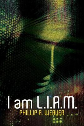 I am L.I.A.M. by Phillip A Weaver