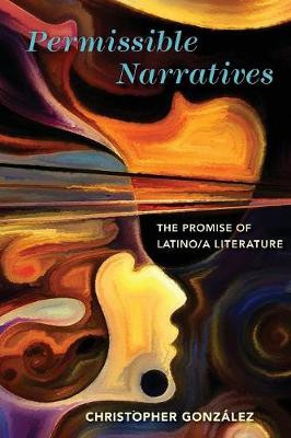 Permissible Narratives: The Promise of Latino/A Literature Christopher Gonzalez 9780814254417