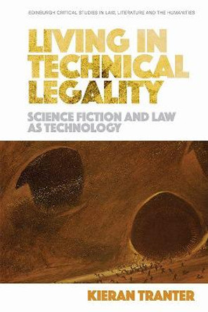Living in Technical Legality: Science Fiction and Law as Technology Kieran Tranter 9781474420891