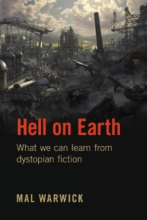 Hell on Earth: What we can learn from dystopian fiction Mal Warwick (Mal Warwick and Associates) 9781548452070