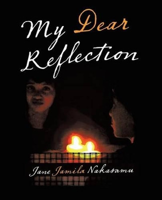 My Dear Reflection by Jane Jamila Nakasamu