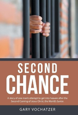 Second Chance: A story of one man's attempt to get into heaven after the Second Coming of Jesus Christ, the World's Savior. Gary Vochatzer 9781512765748