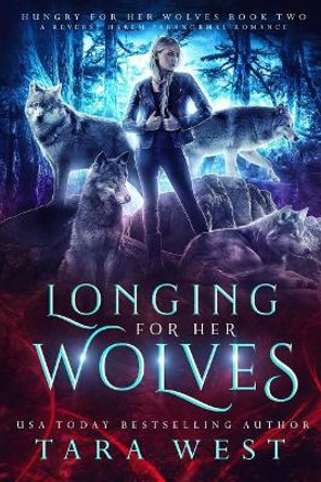 Longing for Her Wolves: A Reverse Harem Paranormal Romance Tara West 9781729229521