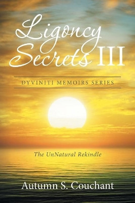 Ligoncy Secrets III: The UnNatural Rekindle Autumn S Couchant 9781514469781