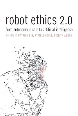 Robot Ethics 2.0 by Patrick Lin (Professor of Philosophy and Director of the Ethics + Emerging Sciences Group, Professor of Philosophy and Director of the Ethics + Emerging Sciences Group, California Polytechnic State University)