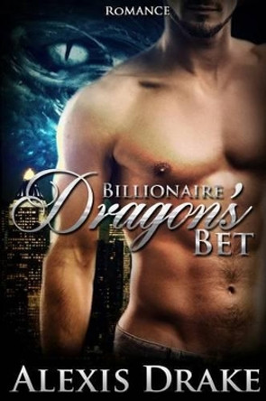 Romance: Billionaire Dragon's Bet (Paranormal Romance, Billionaire Dragon Shifter, New Adult Menage Adventure) Alexis Drake 9781519140180