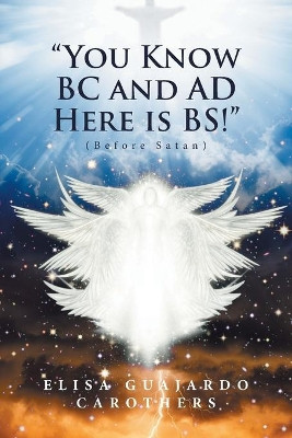"You Know BC and AD Here is BS!": (Before Satan) Elisa Guajardo Carothers 9781524568108