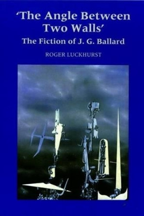 The Angle Between Two Walls: The Fiction of J G Ballard Roger Luckhurst (School of English & Humanities, Birkbeck College, University of London (United Kingdom)) 9780853238317