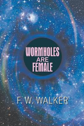 Wormholes Are Female by F W Walker