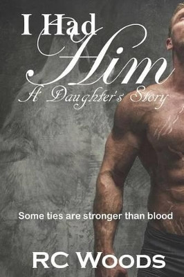 I Had Him - A Daughter's Story by Rc Woods