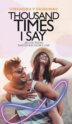 Thousand Times I Say: 287 Love Poems That Defines Sacred Love Virendra V Vaishnav 9781543705331
