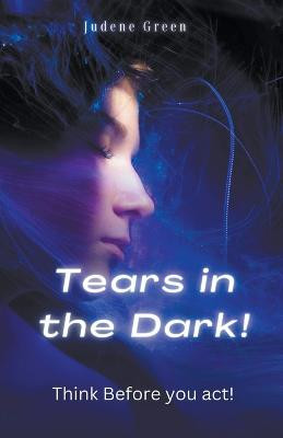 Tears in the Dark! Think Before You Act! by Judene Green